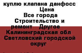 куплю клапана данфосс MSV-BD MSV F2  › Цена ­ 50 000 - Все города Строительство и ремонт » Другое   . Калининградская обл.,Светловский городской округ 